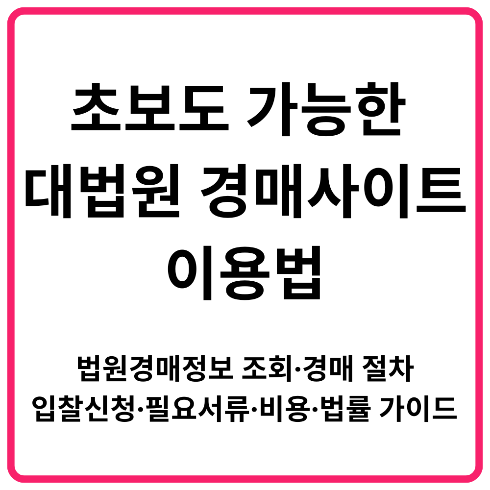 초보도 가능한 대법원 경매사이트 이용법｜법원경매정보 조회·경매 절차·입찰신청·필요서류·비용·법률 가이드 총정리