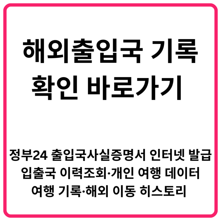 해외출입국 기록 확인 바로가기 입출국 이력조회·정부24 출입국사실증명서 인터넷 발급·개인 여행 데이터·여행 기록·해외 이동 히스토리 총정리