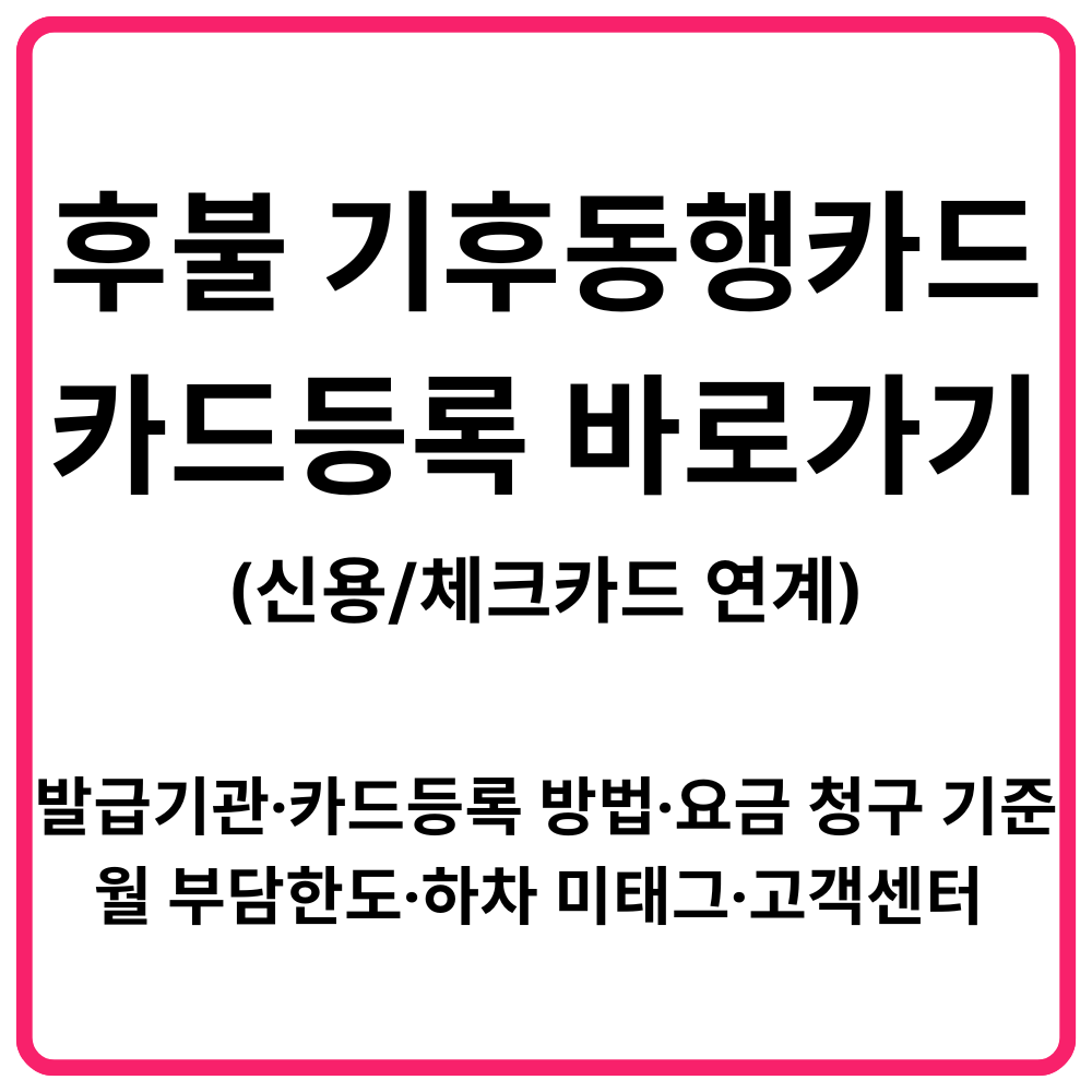 후불 기후동행카드신용체크카드 연계 카드등록 바로가기 발급기관·카드등록 방법·요금 청구 기준·월 부담한도·하차 미태그·카드사별 고객센터 총정리