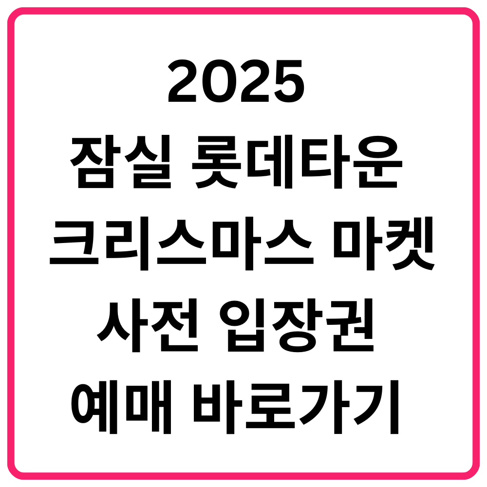 2025 잠실 롯데타운 크리스마스 마켓 사전 입장권 예매 바로가기 일반입장권·패스트패스·프라이빗 라운지·이벤트·반려동물 동반 안내 총정리