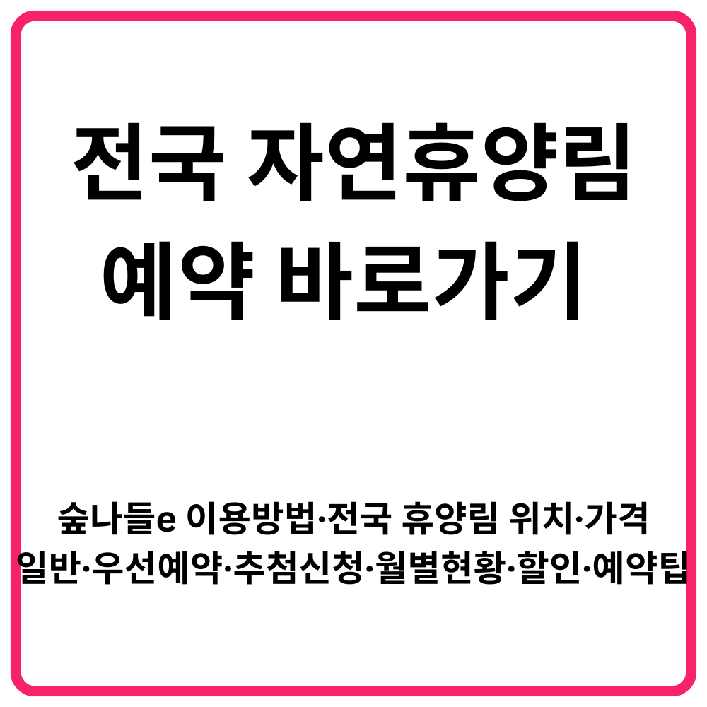 전국 자연휴양림 예약 바로가기 숲나들e 이용방법·전국 휴양림 위치·가격·일반예약·우선예약·추첨신청·월별현황·할인·예약팁 총정리