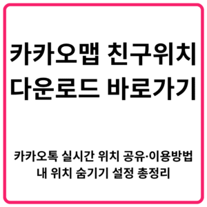 카카오맵 친구위치 다운로드 바로가기 | 카카오톡 실시간 위치 공유·이용방법·내 위치 숨기기 설정 총정리