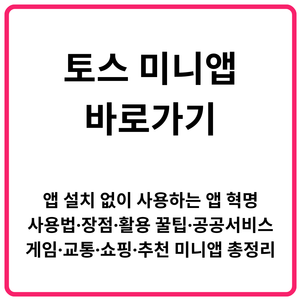 토스 미니앱 바로가기 앱 설치 없이 사용하는 앱 혁명·사용법·장점·활용 꿀팁·공공서비스·게임·교통·쇼핑·추천 미니앱 총정리